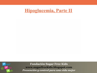 Fundación Sugar Free Kids
www.sugarfreekids.blogspot.com
Prevención y control para una vida mejor
Hipoglucemia, Parte II
 