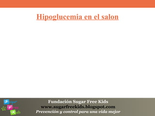 Fundación Sugar Free Kids
www.sugarfreekids.blogspot.com
Prevención y control para una vida mejor
Hipoglucemia en el salon
 