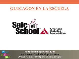 Fundación Sugar Free Kids
www.sugarfreekids.blogspot.com
Prevención y control para una vida mejor
GLUCAGON EN LA ESCUELA
 