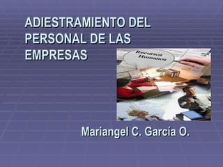 ADIESTRAMIENTO DEL PERSONAL DE LAS EMPRESAS Mariangel C. García O. 