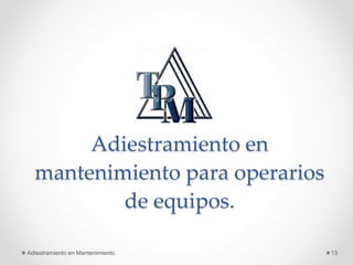 Adiestramiento en
mantenimiento para operarios
de equipos.
Adiestramiento en Mantenimiento. 13
 