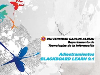 UNIVERSIDAD CARLOS ALBIZUDepartamento deTecnologías de la Información AdiestramientosBLACKBOARD LEARN 9.1 