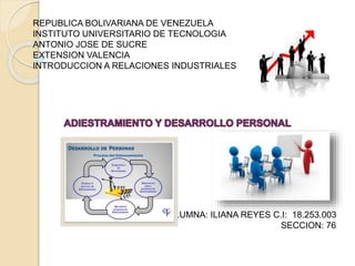 REPUBLICA BOLIVARIANA DE VENEZUELA
INSTITUTO UNIVERSITARIO DE TECNOLOGIA
ANTONIO JOSE DE SUCRE
EXTENSION VALENCIA
INTRODUCCION A RELACIONES INDUSTRIALES
ALUMNA: ILIANA REYES C.I: 18.253.003
SECCION: 76
 