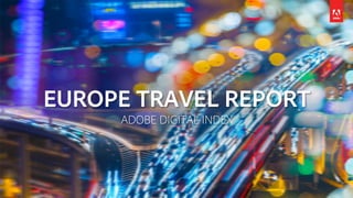 EUROPE TRAVEL REPORT
ADOBE DIGITAL INDEX
 