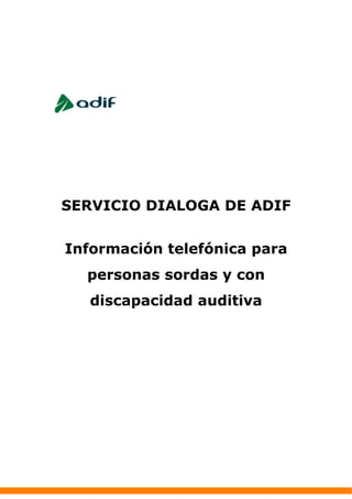 SERVICIO DIALOGA DE ADIF


Información telefónica para
  personas sordas y con
   discapacidad auditiva
 