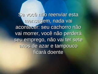 Se você não reenviar esta mensagem, nada vai acontecer: seu cachorro não vai morrer, você não perderá seu emprego, não vai ter sete anos de azar e tampouco ficará doente 