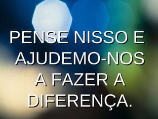 PENSE NISSO E AJUDEMO-NOS A FAZER A DIFERENÇA. 