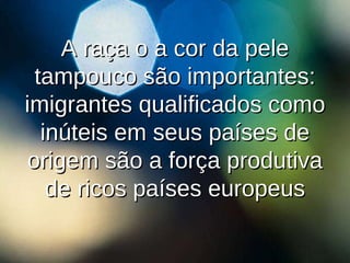 A raça o a cor da pele tampouco são importantes: imigrantes qualificados como inúteis em seus países de origem são a força produtiva de ricos países europeus 