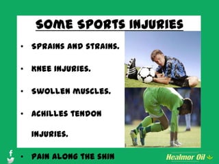 Some Sports Injuries
• Sprains and strains.
• Knee injuries.
• Swollen muscles.
• Achilles tendon
injuries.
• Pain along the shin
 
