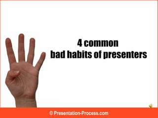 4 common
bad habits of presenters
© Presentation-Process.com
 