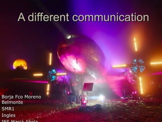 A different communicationA different communication
Borja Fco MorenoBorja Fco Moreno
BelmonteBelmonte
SMR1SMR1
InglesIngles
 