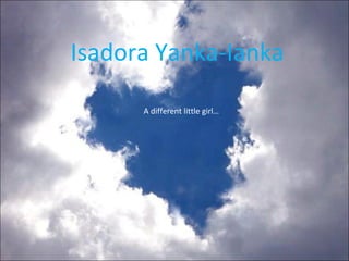 Isadora Yanka-Ianka A different little girl… 