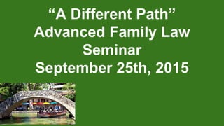 “A Different Path”
Advanced Family Law
Seminar
September 25th, 2015
 