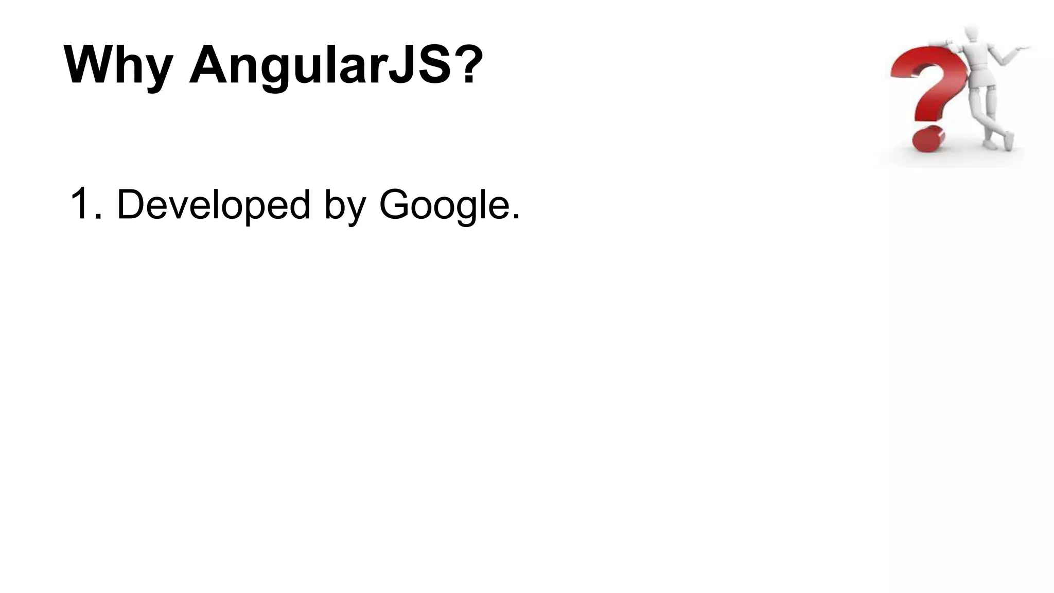 Why AngularJS?
1. Developed by Google.
 