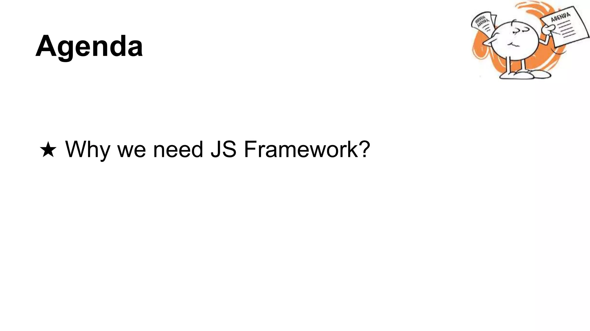 Agenda
★ Why we need JS Framework?
 