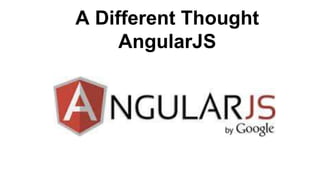 A Different Thought
AngularJS
 