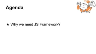 Agenda
★ Why we need JS Framework?
 