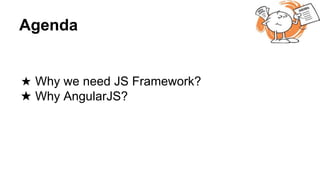 Agenda
★ Why we need JS Framework?
★ Why AngularJS?
 