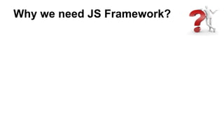 Why we need JS Framework?
 