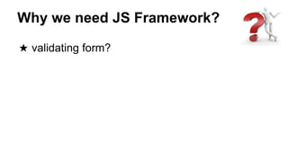Why we need JS Framework?
★ validating form?
 