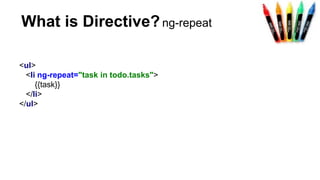 What is Directive?ng-repeat
<ul>
<li ng-repeat="task in todo.tasks">
{{task}}
</li>
</ul>
 