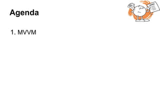 Agenda
1. MVVM
 