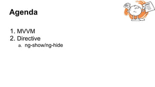 Agenda
1. MVVM
2. Directive
a. ng-show/ng-hide
 