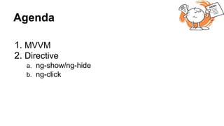 Agenda
1. MVVM
2. Directive
a. ng-show/ng-hide
b. ng-click
 