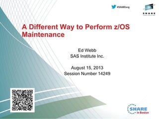 A Different Way to Perform z/OS
Maintenance
Ed Webb
SAS Institute Inc.
August 15, 2013
Session Number 14249
 