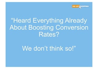 “Heard Everything Already
About Boosting Conversion
Rates?
We don’t think so!”
 