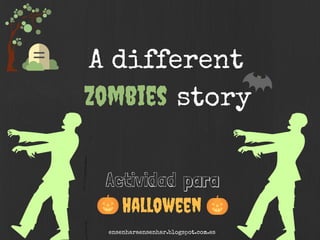A different
storyZombies
Actividad para
Halloween
ensenharaensenhar.blogspot.com.es
 