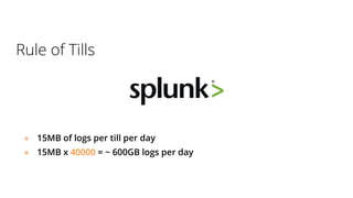 Rule of Tills
● 15MB of logs per till per day
● 15MB x 40000 = ~ 600GB logs per day
 