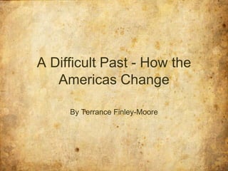 A Difficult Past - How the Americas Change By Terrance Finley-Moore 
