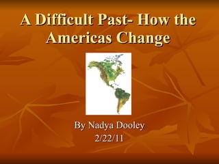 A Difficult Past- How the Americas Change By Nadya Dooley 2/22/11 