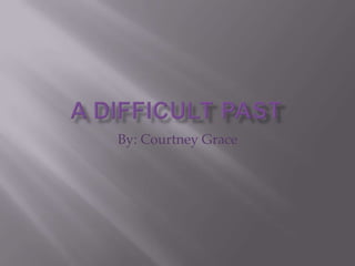 A Difficult Past  By: Courtney Grace 