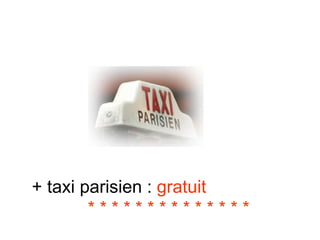 + taxi parisien :  gratuit  * * * * * * * * * * * * * * 