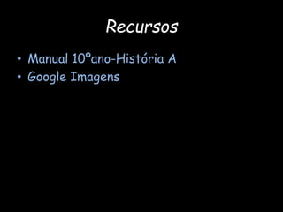 Recursos
• Manual 10ºano-História A
• Google Imagens
 