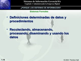 Definiciones determinadas de datos y procedimientos Recolectando, almacenando, procesando, diseminando y usando los datos Sistemas Formales ¿PORQUE LOS SISTEMAS DE INFORMACION? 