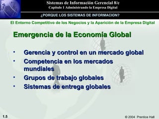 Emergencia de la Economía Global Gerencia y control en un mercado global Competencia en los mercados mundiales Grupos de trabajo globales Sistemas de entrega globales ¿PORQUE LOS SISTEMAS DE INFORMACION? El Entorno Competitivo de los Negocios y la Aparición de la Empresa Digital 