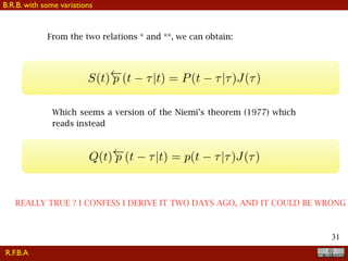 !31
From the two relations * and **, we can obtain:
S(t) p (t ⌧|t) = P(t ⌧|⌧)J(⌧)
Which seems a version of the Niemi’s theorem (1977) which
reads instead
Q(t) p (t ⌧|t) = p(t ⌧|⌧)J(⌧)
REALLY TRUE ? I CONFESS I DERIVE IT TWO DAYS AGO, AND IT COULD BE WRONG
R.F.B.A
B.R.B. with some variations
 