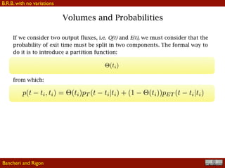!32
If we consider two output fluxes, i.e. Q(t) and E(t), we must consider that the
probability of exit time must be split in two components. The formal way to
do it is to introduce a partition function:
from which:
Bancheri and Rigon
Volumes and Probabilities
B.R.B. with no variations
 