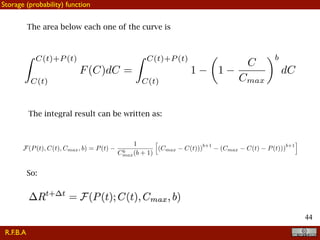 !44
The area below each one of the curve is
The integral result can be written as:
Z C(t)+P (t)
C(t)
F(C)dC =
Z C(t)+P (t)
C(t)
1
✓
1
C
Cmax
◆b
dC
F(P(t), C(t), Cmax, b) = P(t)
1
Cb
max(b + 1)
h
(Cmax C(t)))
b+1
(Cmax C(t) P(t)))
b+1
i
R.F.B.A
Storage (probability) function
So:
 