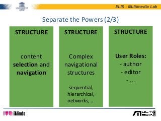 ELIS - Multimedia Lab
Separate the Powers (2/3)
STRUCTURE
Complex
navigational
structures
sequential,
hierarchical,
networ...