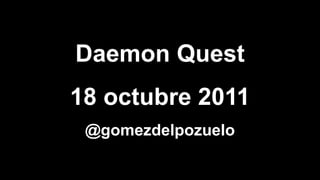 Daemon Quest
18 octubre 2011
 @gomezdelpozuelo
 