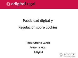 1
Publicidad digital y
Regulación sobre cookies
Iñaki Uriarte Landa
Asesoría legal
Adigital
 