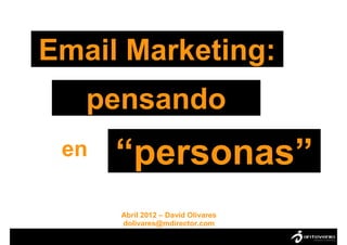 Email Marketing:
   pensando
 en   “personas”
      Abril 2012 – David Olivares
      dolivares@mdirector.com
 