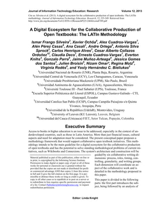 Journal of Information Technology Education: Research

Volume 12, 2013

Cite as: Silveira et al. (2013). A digital ecosystem for the collaborative production of open textbooks: The LATIn
methodology. Journal of Information Technology Education: Research, 12, 225-249. Retrieved from
http://www.jite.org/documents/Vol12/JITEv12ResearchP225-246SilveiraFT89.pdf

A Digital Ecosystem for the Collaborative Production of
Open Textbooks: The LATIn Methodology
Ismar Frango Silveira3, Xavier Ochôa6, Alex Cuadros-Vargas7,
Alén Pérez Casas8, Ana Casali1, Andre Ortega6, Antonio Silva
Sprock2, Carlos Henrique Alves3, Cesar Alberto Collazos
Ordoñez10, Claudia Deco1, Ernesto Cuadros-Vargas7, Everton
Knihs3, Gonzalo Parra9, Jaime Muñoz-Arteaga4, Jéssica Gomes
dos Santos3, Julien Broisin5, Nizam Omar³, Regina Motz8,
Virginia Rodés8, and Yosly Hernández C. Bieliukas2
1

Universidad Nacional de Rosario (UNR), Planta Baja, Rosario, Argentina
Universidad Central de Venezuela (UCV), Los Charaguamos, Caracas, Venezuela
3
Universidade Presbiteriana Mackenzie (UPM), São Paulo, Brazil
4
Universidad Autónoma de Aguascalientes (UAA), Aguascalientes, Mexico
5
Université Toulouse III - Paul Sabatier (UPS), Toulouse, France
6
Escuela Superior Politécnica del Litoral (ESPOL), Campus Gustavo Galindo - CTI,
Guayaquil, Ecuador
7
Universidad Catolica San Pablo (UCSP), Campus Campiña Paisajista s/n Quinta
Vivanco, Arequipa, Peru
8
Universidad de la República (UdelaR), Montevideo, Uruguay
9
University of Leuven (KU Leuven), Leuven, Belgium
10
Universidad del Cauca (Unicauca) FIET, Setor Tulcan, Popayán, Colombia
2

Executive Summary
Access to books in higher education is an issue to be addressed, especially in the context of underdeveloped countries, such as those in Latin America. More than just financial issues, cultural
aspects and need for adaptation must be considered. The present conceptual paper proposes a
methodology framework that would support collaborative open textbook initiatives. This methodology intends to be the main guideline for a digital ecosystem for the collaborative production
of open textbooks and has the potential to solve standing methodological problems of current initiatives, such as Wikibooks and Connexions. The system's architecture and construction will be
guided by six collaborative writing diMaterial published as part of this publication, either on-line or
mensions: process, roles, timing, conin print, is copyrighted by the Informing Science Institute.
trolling, granularity, and writing groups.
Permission to make digital or paper copy of part or all of these
Each dimension will coordinate an asworks for personal or classroom use is granted without fee
pect of the collaborative work and is
provided that the copies are not made or distributed for profit
or commercial advantage AND that copies 1) bear this notice
detailed in the methodology proposed in
in full and 2) give the full citation on the first page. It is perthis paper.
missible to abstract these works so long as credit is given. To
copy in all other cases or to republish or to post on a server or
to redistribute to lists requires specific permission and payment
of a fee. Contact Publisher@InformingScience.org to request
redistribution permission.

This paper is divided in the following
parts: the first part introduces the subject, being followed by an analysis of

Editor: Linda Knight

 