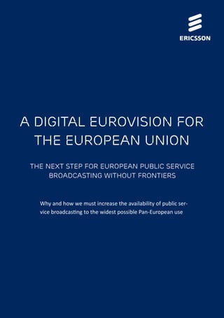 A Digital Eurovision for
The European Union
The Next Step for European Public Service
Broadcasting Without Frontiers
Why and how we must increase the availability of public ser-
vice broadcasting to the widest possible Pan-European use
 