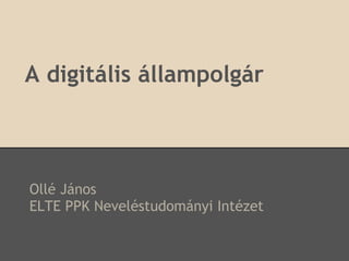 A digitális állampolgár



Ollé János
ELTE PPK Neveléstudományi Intézet
 