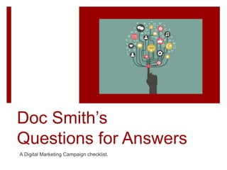Doc Smith’s
Questions for Answers
A Digital Marketing Campaign checklist.
 